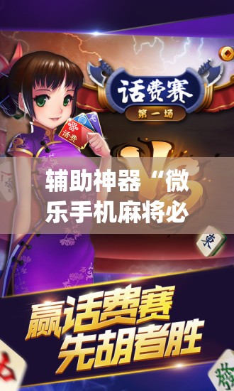 辅助神器“微乐手机麻将必赢神器百度”开挂(透视)最新辅助详细