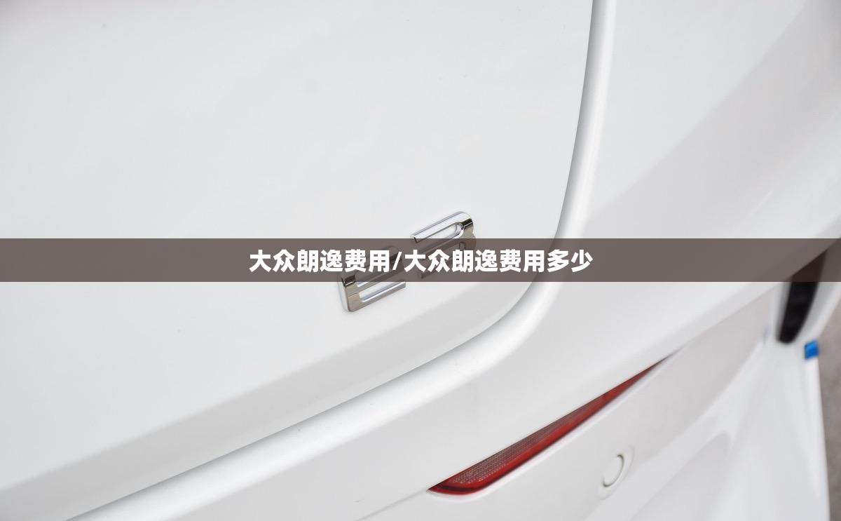 大众朗逸费用/大众朗逸费用多少 大众朗逸费用/大众朗逸费用多少