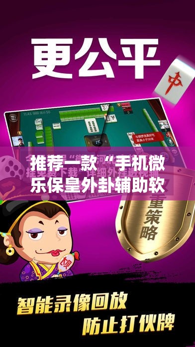 推荐一款“手机微乐保皇外卦辅助软件下载	”开挂(透视)最新辅助详细