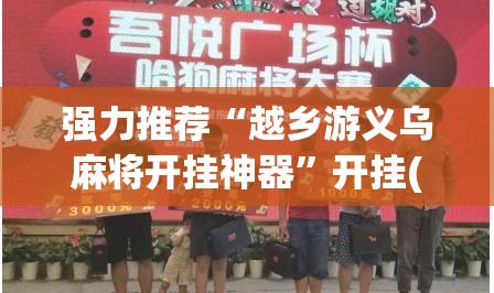 强力推荐“越乡游义乌麻将开挂神器	”开挂(透视)辅助神器
