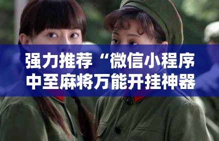强力推荐“微信小程序中至麻将万能开挂神器”原来可以开挂
