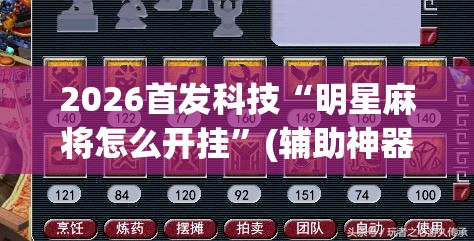 2026首发科技“明星麻将怎么开挂	”(辅助神器)开挂详细教程