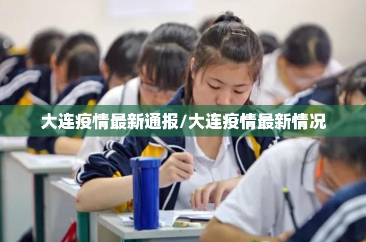 大连疫情最新通报/大连疫情最新情况 大连疫情最新通报/大连疫情最新情况