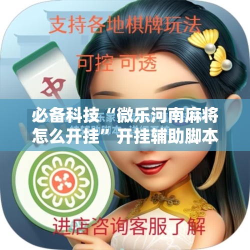 必备科技“微乐河南麻将怎么开挂”开挂辅助脚本+详细开挂安装教程