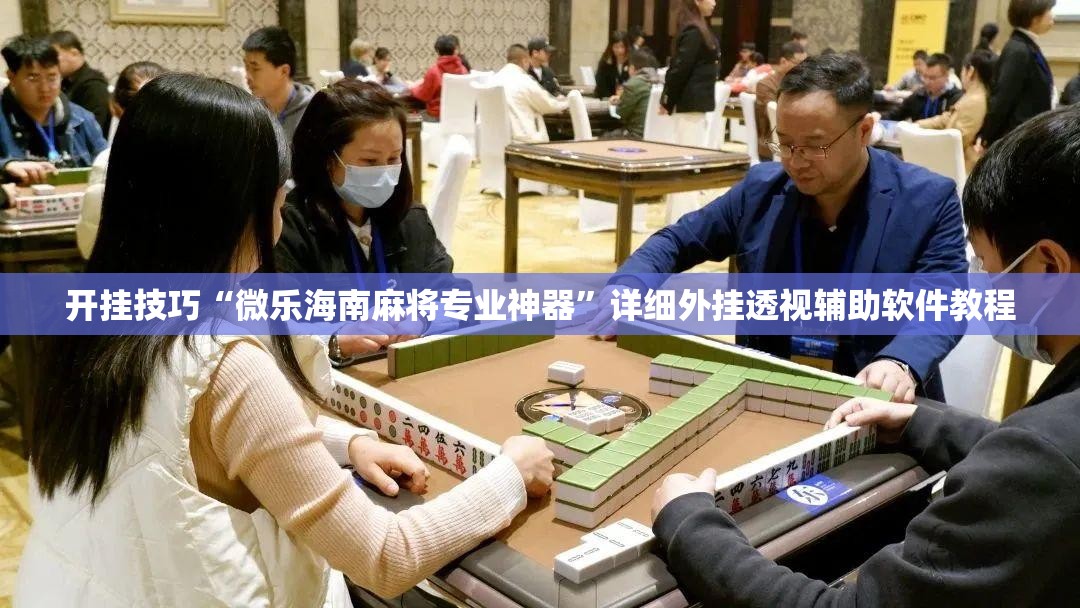 开挂技巧“微乐海南麻将专业神器”详细外挂透视辅助软件教程