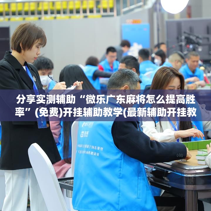 分享实测辅助“微乐广东麻将怎么提高胜率”(免费)开挂辅助教学(最新辅助开挂教程)