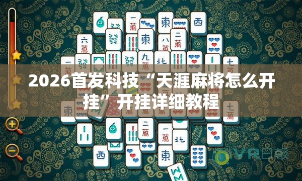 2026首发科技“天涯麻将怎么开挂	”开挂详细教程