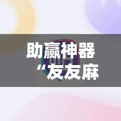 助赢神器“友友麻将开挂神器”原来可以开挂
