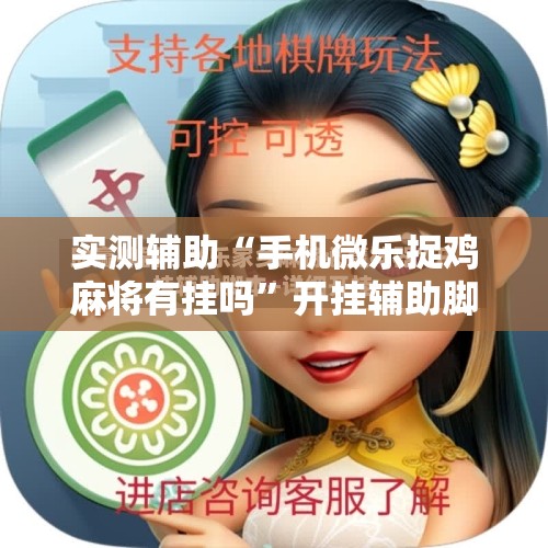 实测辅助“手机微乐捉鸡麻将有挂吗	”开挂辅助脚本+详细开挂安装教程