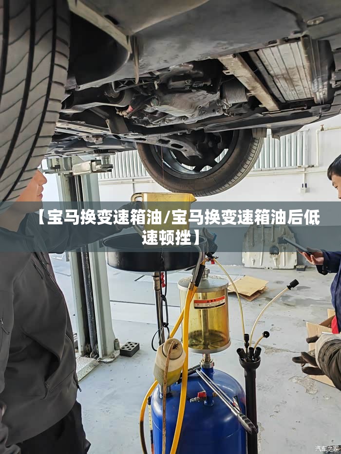 【宝马换变速箱油/宝马换变速箱油后低速顿挫】 【宝马换变速箱油/宝马换变速箱油后低速顿挫】