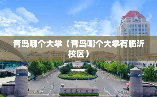 青岛哪个大学(青岛哪个大学有临沂校区) 青岛哪个大学(青岛哪个大学有临沂校区)