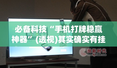 必备科技“手机打牌稳赢神器”(透视)其实确实有挂