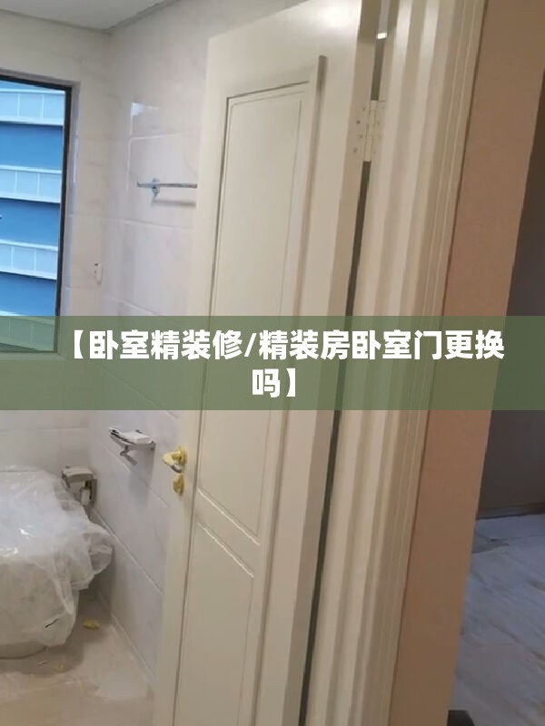 【卧室精装修/精装房卧室门更换吗】 【卧室精装修/精装房卧室门更换吗】