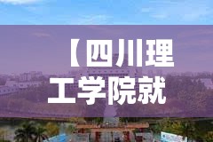 【四川理工学院就业情况/四川理工学院就业网】 【四川理工学院就业情况/四川理工学院就业网】