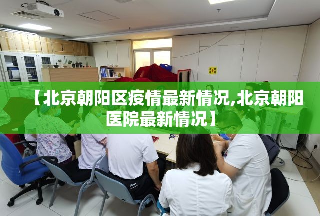 【北京朝阳区疫情最新情况,北京朝阳医院最新情况】 【北京朝阳区疫情最新情况,北京朝阳医院最新情况】