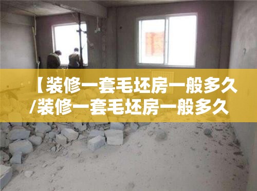 【装修一套毛坯房一般多久/装修一套毛坯房一般多久可以入住】 【装修一套毛坯房一般多久/装修一套毛坯房一般多久可以入住】
