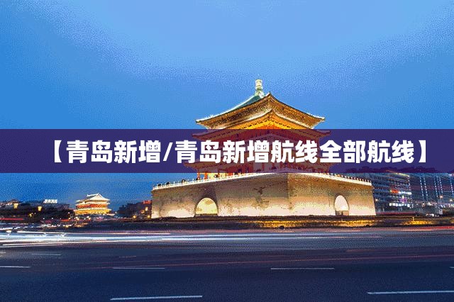 【青岛新增/青岛新增航线全部航线】 【青岛新增/青岛新增航线全部航线】