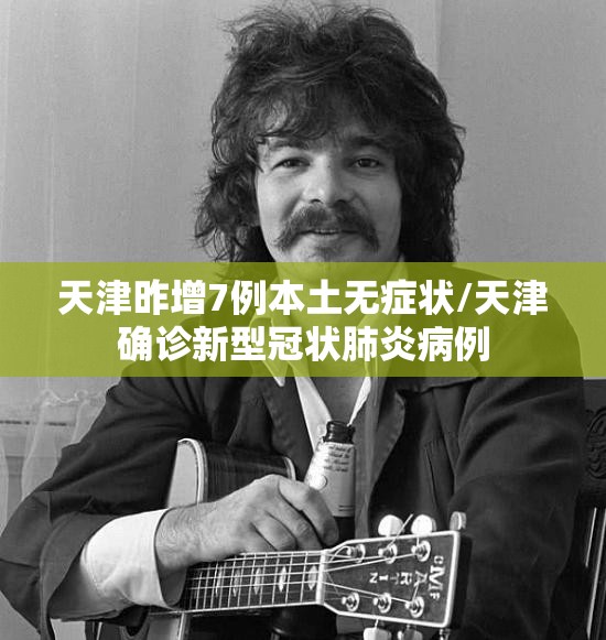 天津昨增7例本土无症状/天津确诊新型冠状肺炎病例