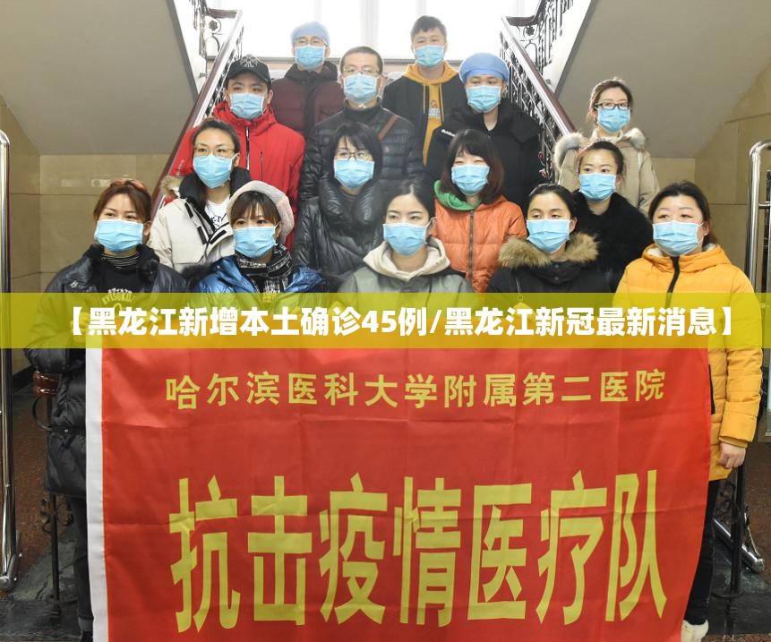 【黑龙江新增本土确诊45例/黑龙江新冠最新消息】 【黑龙江新增本土确诊45例/黑龙江新冠最新消息】