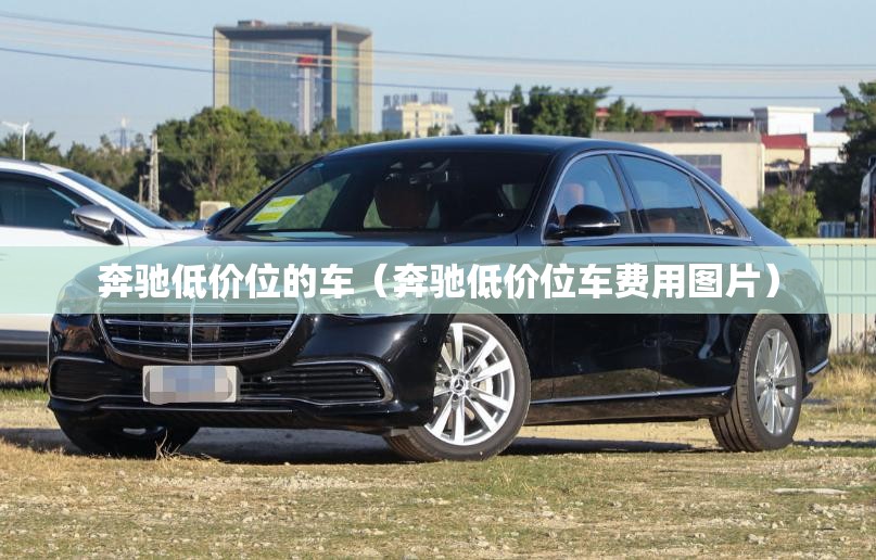 奔驰低价位的车(奔驰低价位车费用图片) 奔驰低价位的车(奔驰低价位车费用图片)