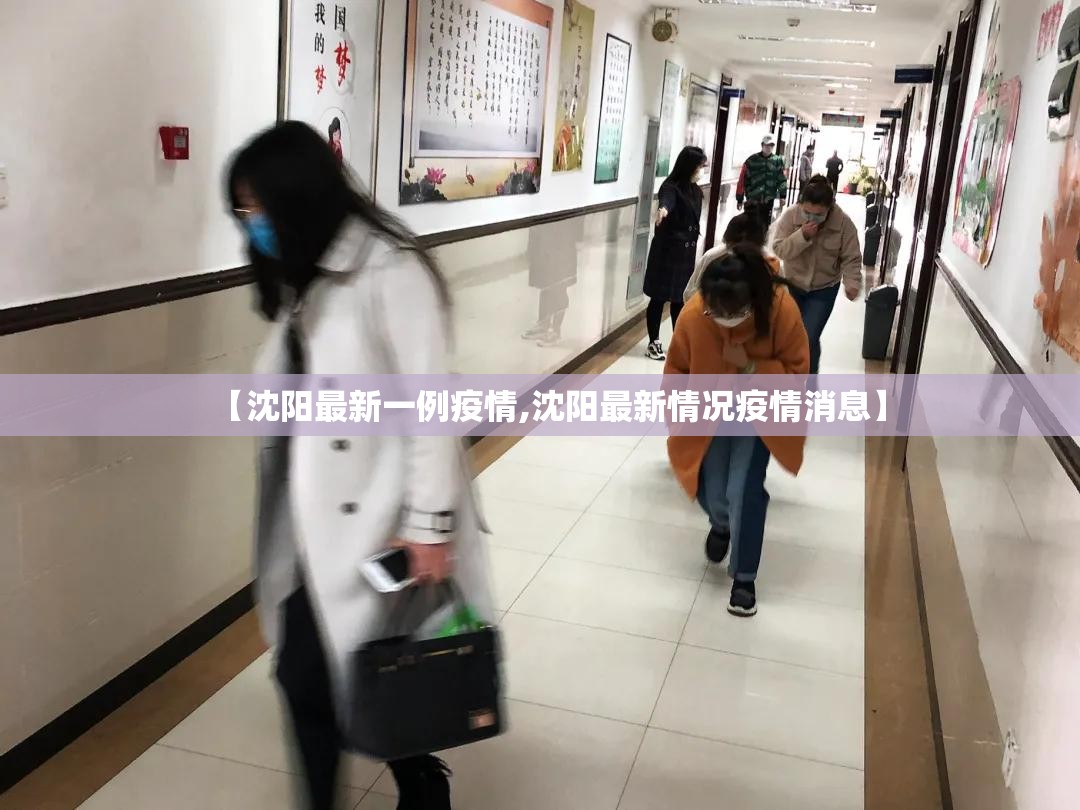【沈阳最新一例疫情,沈阳最新情况疫情消息】 【沈阳最新一例疫情,沈阳最新情况疫情消息】