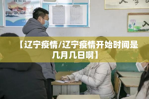 【辽宁疫情/辽宁疫情开始时间是几月几日啊】 【辽宁疫情/辽宁疫情开始时间是几月几日啊】
