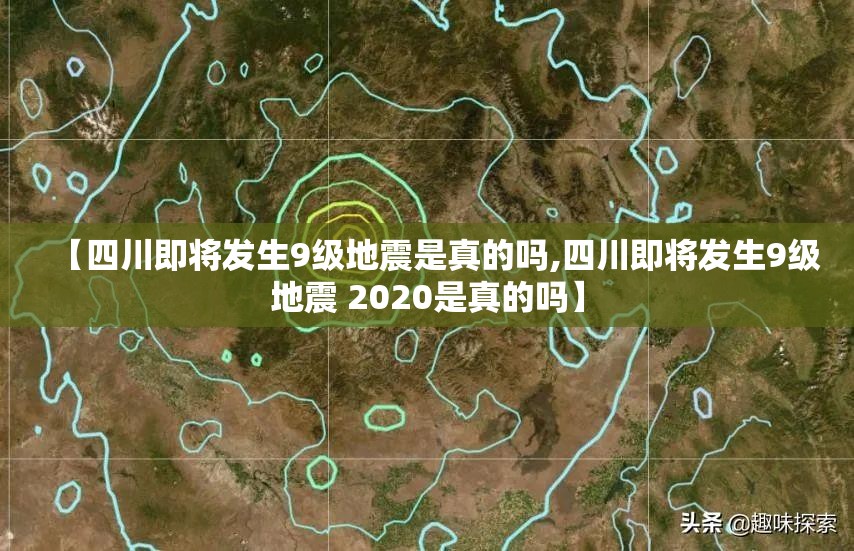 【四川即将发生9级地震是真的吗,四川即将发生9级地震 2020是真的吗】