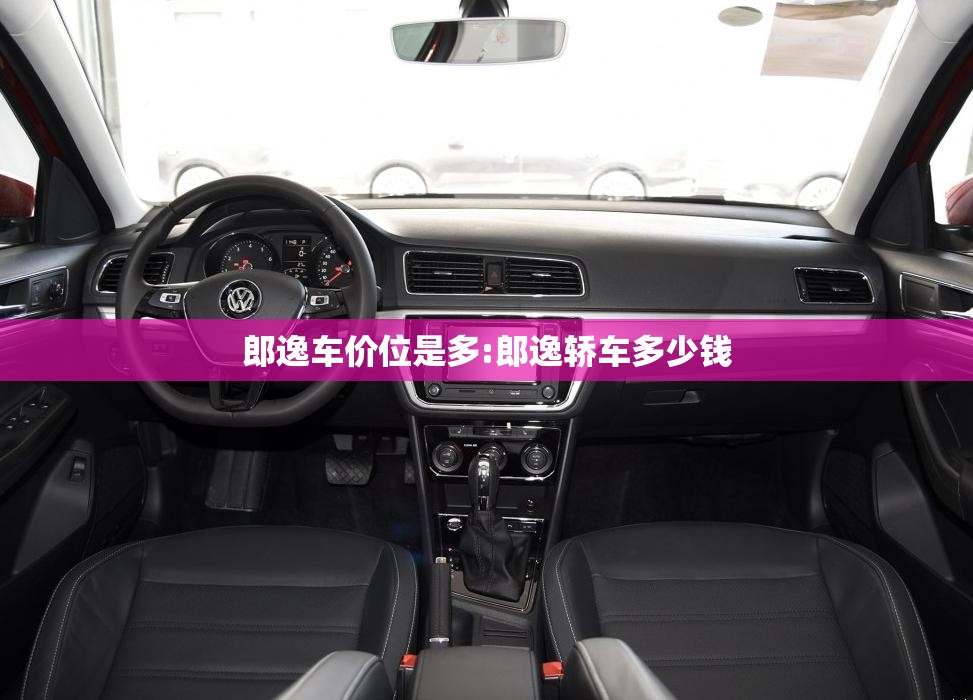 郎逸车价位是多:郎逸轿车多少钱
