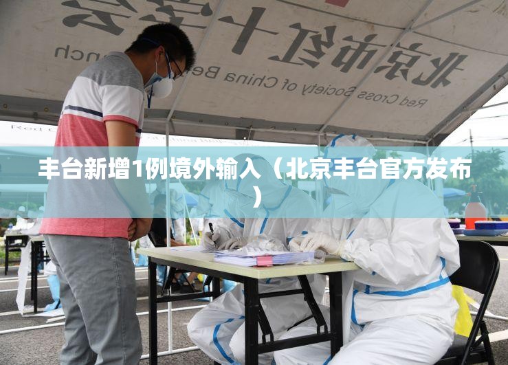 丰台新增1例境外输入(北京丰台官方发布) 丰台新增1例境外输入(北京丰台官方发布)
