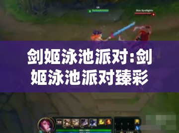 剑姬泳池派对:剑姬泳池派对臻彩 剑姬泳池派对:剑姬泳池派对臻彩
