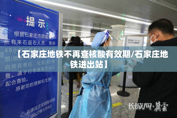 【石家庄地铁不再查核酸有效期/石家庄地铁进出站】 【石家庄地铁不再查核酸有效期/石家庄地铁进出站】