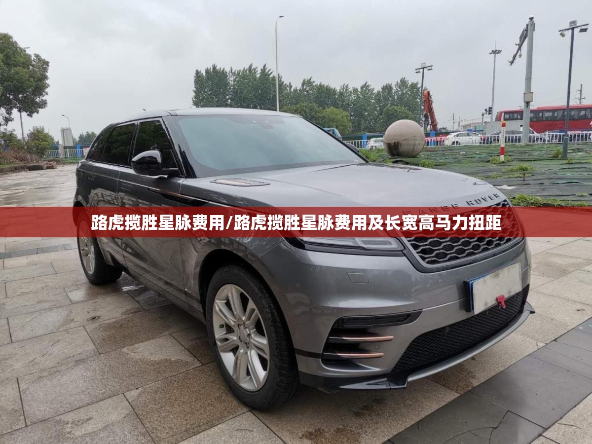 路虎揽胜星脉费用/路虎揽胜星脉费用及长宽高马力扭距 路虎揽胜星脉费用/路虎揽胜星脉费用及长宽高马力扭距