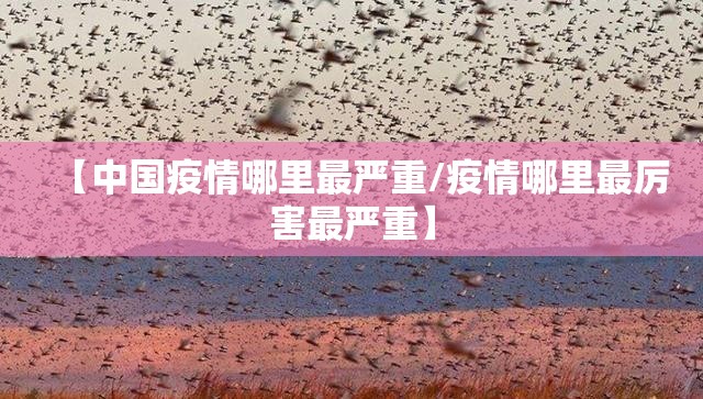 【中国疫情哪里最严重/疫情哪里最厉害最严重】