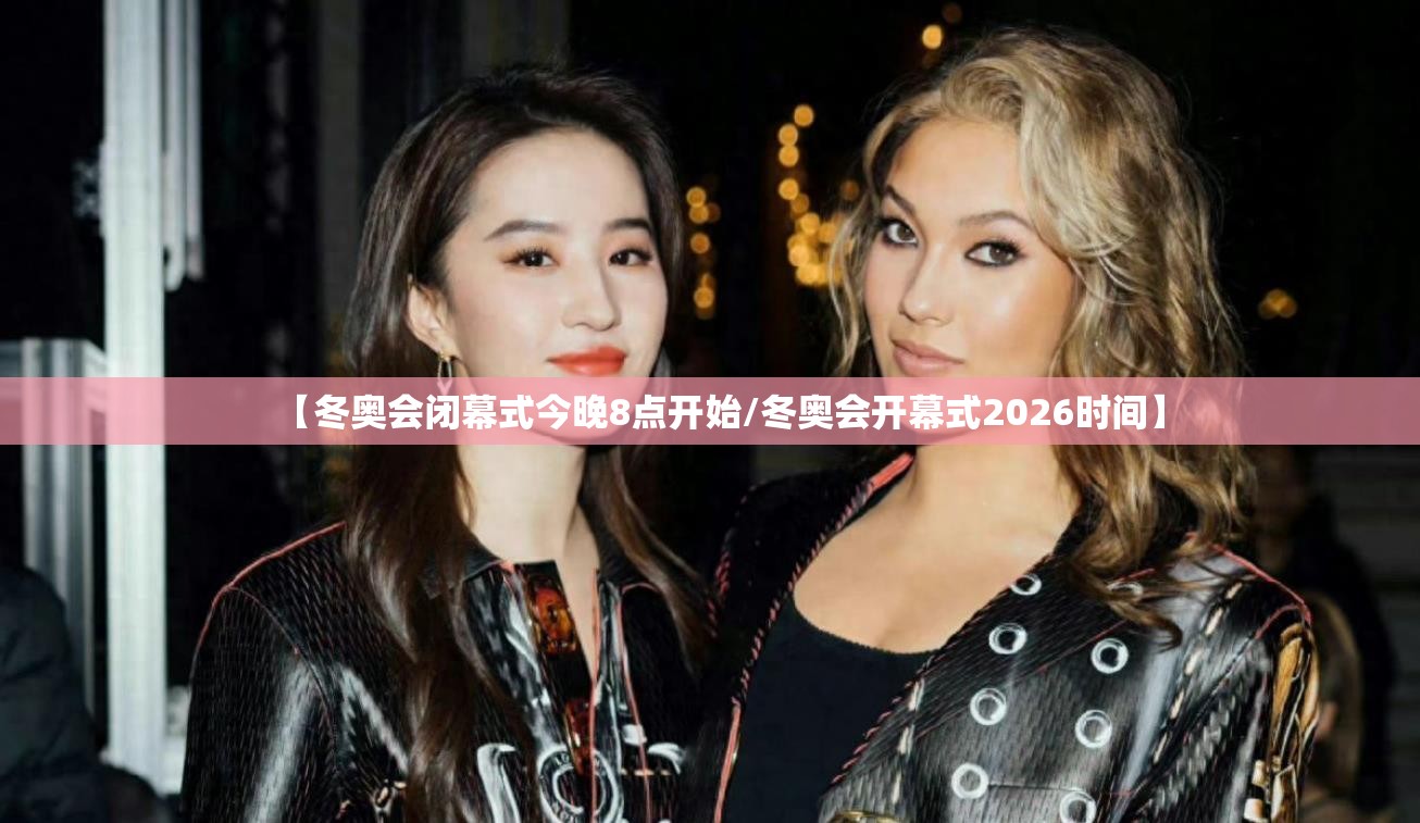 【冬奥会闭幕式今晚8点开始/冬奥会开幕式2026时间】