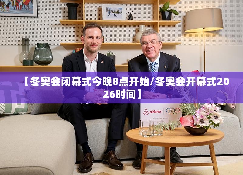 【冬奥会闭幕式今晚8点开始/冬奥会开幕式2026时间】