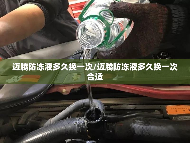 迈腾防冻液多久换一次/迈腾防冻液多久换一次合适 迈腾防冻液多久换一次/迈腾防冻液多久换一次合适