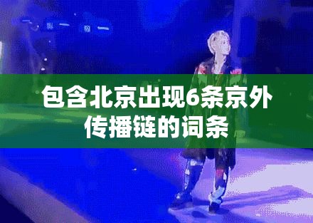 包含北京出现6条京外传播链的词条 包含北京出现6条京外传播链的词条