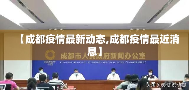 【成都疫情最新动态,成都疫情最近消息】 【成都疫情最新动态,成都疫情最近消息】