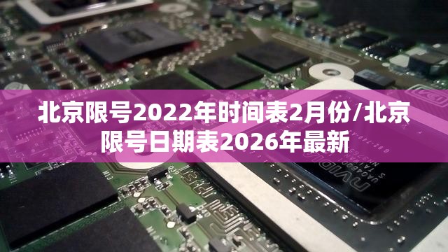 北京限号2022年时间表2月份/北京限号日期表2026年最新 北京限号2022年时间表2月份/北京限号日期表2026年最新