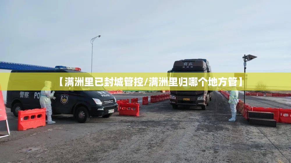 【满洲里已封城管控/满洲里归哪个地方管】