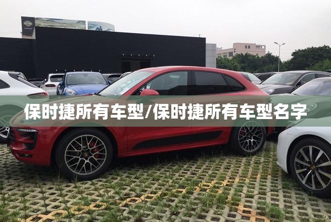 保时捷所有车型/保时捷所有车型名字 保时捷所有车型/保时捷所有车型名字