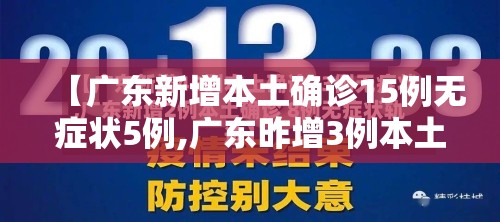 【广东新增本土确诊15例无症状5例,广东昨增3例本土无症状】 【广东新增本土确诊15例无症状5例,广东昨增3例本土无症状】