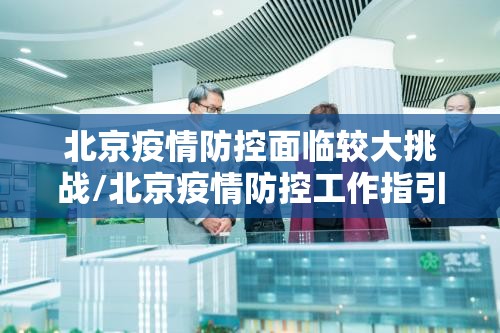 北京疫情防控面临较大挑战/北京疫情防控工作指引 北京疫情防控面临较大挑战/北京疫情防控工作指引