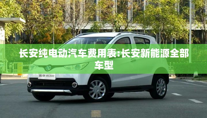 长安纯电动汽车费用表:长安新能源全部车型 长安纯电动汽车费用表:长安新能源全部车型