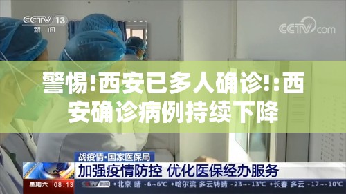 警惕!西安已多人确诊!:西安确诊病例持续下降 警惕!西安已多人确诊!:西安确诊病例持续下降