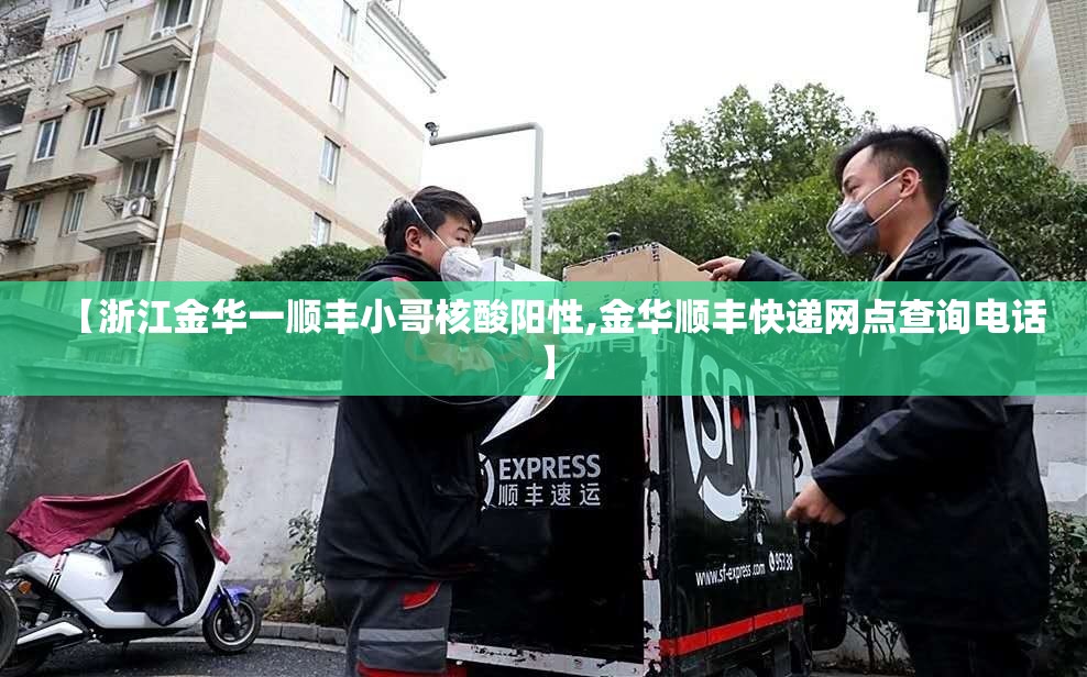 【浙江金华一顺丰小哥核酸阳性,金华顺丰快递网点查询电话】 【浙江金华一顺丰小哥核酸阳性,金华顺丰快递网点查询电话】