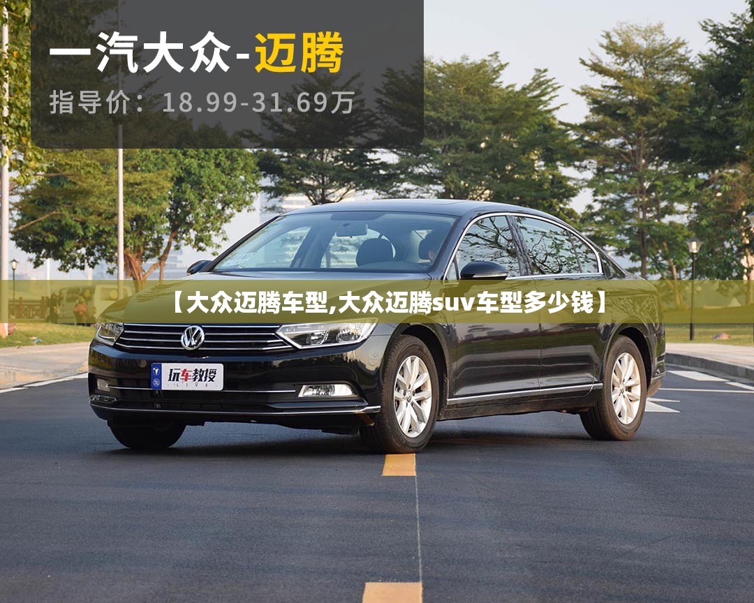 【大众迈腾车型,大众迈腾suv车型多少钱】 【大众迈腾车型,大众迈腾suv车型多少钱】