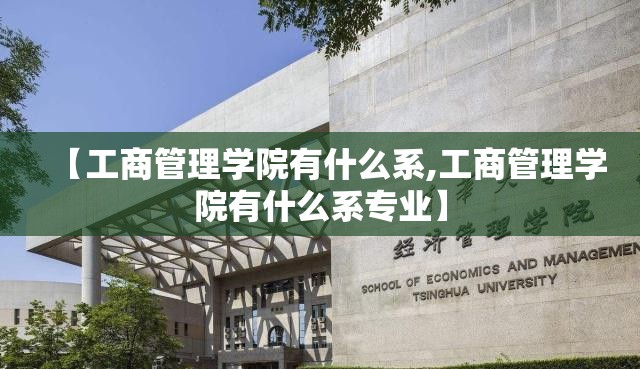 【工商管理学院有什么系,工商管理学院有什么系专业】 【工商管理学院有什么系,工商管理学院有什么系专业】