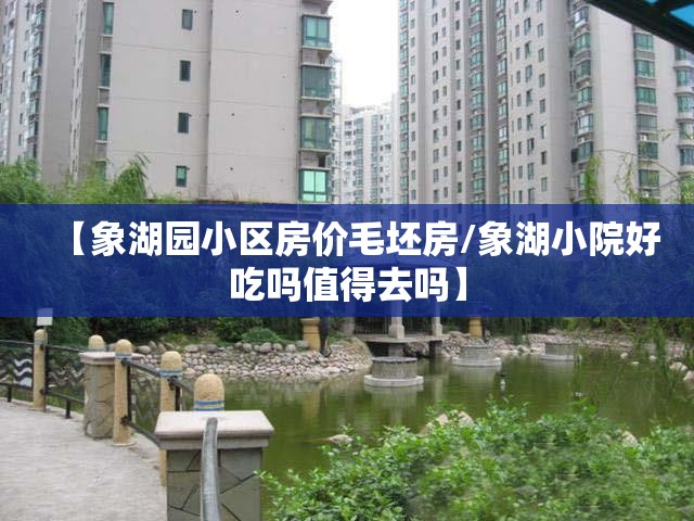 【象湖园小区房价毛坯房/象湖小院好吃吗值得去吗】 【象湖园小区房价毛坯房/象湖小院好吃吗值得去吗】
