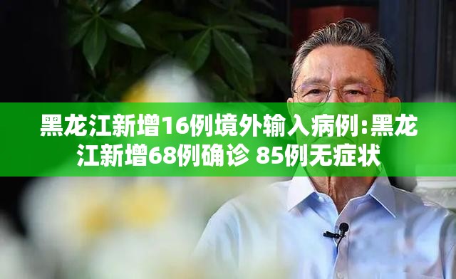 黑龙江新增16例境外输入病例:黑龙江新增68例确诊 85例无症状 黑龙江新增16例境外输入病例:黑龙江新增68例确诊 85例无症状